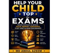 Help Your Child Top The Exams: Proven Strategies to Improve Focus, Memory, Confidence, Study Habits & Exam Performance