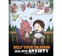 Help Your Dragon Deal With Anxiety: Train Your Dragon To Overcome Anxiety. A Cute Children Story To Teach Kids How To Deal With Anxiety, Worry And Fear.: 22 (My Dragon Books)