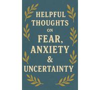 Helpful Thoughts on Anxiety, Fear, & Uncertainty: Aphorisms & Affirmations
