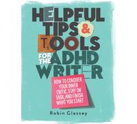 Helpful Tips & Tools for the ADHD Writer: How to Conquer Your Inner Critic, Stay on Task, and Finish What You Start