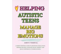 Helping Autistic Teens Manage Big Emotions: A Parent-Friendly Guide to Emotional Regulation, Sensory Balance, Navigate Social Anxiety, and Build ... & School (Life Lessons with Aoryn Thorval)