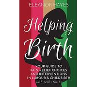 Helping Birth: Your Guide to Pain Relief Choices and Interventions in Labour and Childbirth with real stories