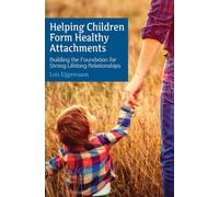 Helping Children Form Healthy Attachments: Building the Foundation for Strong Lifelong Relationships