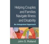 Helping Couples and Families Navigate Illness and Disability : An Integrated Approach