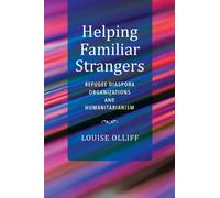 Helping Familiar Strangers : Refugee Diaspora Organizations and Humanitarianism