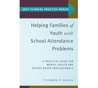 Helping Families of Youth with School Attendance Problems: A Practical Guide for Mental Health and School-Based Professionals (ABCT Clinical Practice Series)