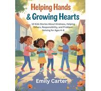 Helping Hands & Growing Hearts: 10 Kids Stories About Kindness, Helping Others, Responsibility, and Problem-Solving for Ages 4-8