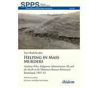 Helping in Mass Murders: Auxiliary Police, Indigenous Administration, SD and the Shoah in the Ukrainian-Russian-Belorussian Borderlands, 1941-43 (Soviet and Post-Soviet Politics and Society)