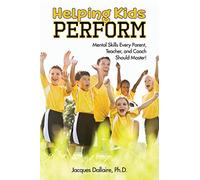 Helping Kids Perform: Mental Skills Every Parent, Teacher, and Coach Should Master!
