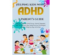 Helping kids with ADHD: A Parent’s guide: How to Help Your Child Focus, Control Impulses, and Thrive Every Day Using Practical Strategies and Fun Step-by-step Activities