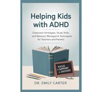 Helping Kids with ADHD: Classroom strategies, Study skills, and Behavior management techniques for teachers and parents