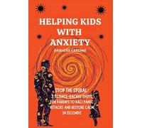 Helping Kids With Anxiety: Stop the Spiral: 3 Science-Backed Shifts for Parents to Halt Panic Attacks and Restore Calm in Seconds