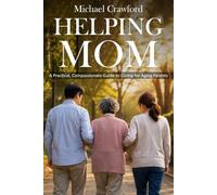 Helping Mom: A Practical, Compassionate Guide to Caring for Aging Parents