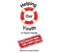 Helping Our Youth: A Teen's Guide to a Healthy Mind and a Happy Life