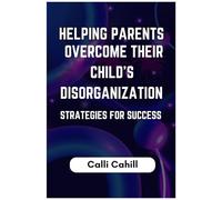 HELPING PARENTS OVERCOME THEIR CHILD'S DISORGANIZATION: Strategies for Success