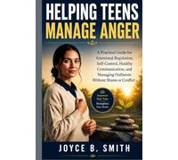 Helping Teens Manage Anger: A Practical Guide for Emotional Regulation, Self-Control, Healthy Communication, and Managing Outbursts Without Shame or Conflict