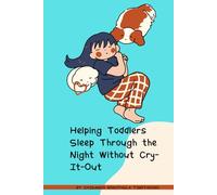 Helping Toddlers Sleep Through the Night Without Cry-It-Out: A Gentle Parenting Guide to Peaceful Bedtimes Without Tears
