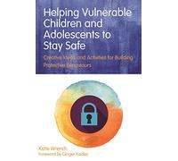 Helping Vulnerable Children and Adolescents to Stay Safe: Creative Ideas and Activities for Building Protective Behaviours