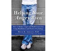 Helping Your Angry Teen: How to Reduce Anger and Build Connection Using Mindfulness and Positive Psychology