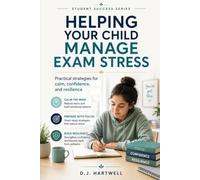 Helping Your Child Manage Exam Stress: Practical strategies for calm, confidence, and resilience (The Student Success Series)