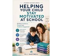 Helping Your Child Stay Motivated At School: Building Confidence, Purpose and Academic Engagement (The Student Success Series)