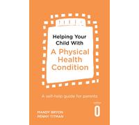 Helping Your Child with a Physical Health Condition : A self-help guide for parents