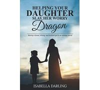 Helping Your Daughter Slay Her 'Worry Dragon': Raising a Brave, Strong, and Resilient Girl In a Anxious World