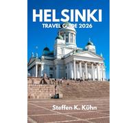 HELSINKI FINLAND TRAVEL GUIDE 2026: Discover the Hidden Corners,Like a Local, Essential Tips,Itineraries, Cultural Treasures, Nordic Food, & Unforgettable City Experiences