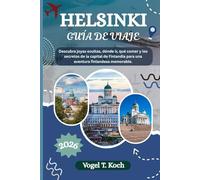 HELSINKI GUÍA DE VIAJE: Descubra joyas ocultas, dónde ir, qué comer y los secretos de la capital de Finlandia para una aventura finlandesa memorable. (Vogel Koch, el Explorador ESP)