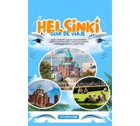 HELSINKI GUÍA DE VIAJE: Explora Helsinki: lugares imprescindibles, gastronomía finlandesa, cultura, excursiones, consejos de expertos y mucho más.