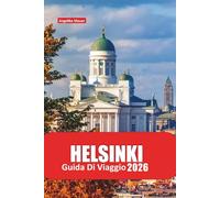 HELSINKI GUIDA DI VIAGGIO 2026: Scopri la vibrante capitale della Finlandia con itinerari privilegiati, gemme culturali, punti di ristoro, consigli ... nordica senza soluzione di continuità