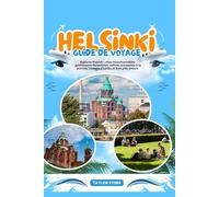 HELSINKI GUIDE DE VOYAGE: Explorez Helsinki : sites incontournables, gastronomie finlandaise, culture, excursions à la journée, conseils d’initiés et bien plus encore