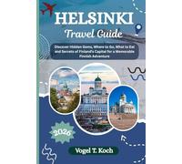 HELSINKI TRAVEL GUIDE: Discover Hidden Gems, Where to Go, What to Eat and Secrets of Finland’s Capital for a Memorable Finnish Adventure (Vogel Koch the Explorer ENG)