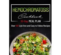 Hemochromatosis Cookbook: Essential Diet Guide with Easy-to-Follow Recipes for Reducing the Absorption of Iron and Managing Symptoms. Over 100 ... Day Meal Plan. (Conversion Table Included)