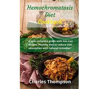 Hemochromatosis diet cookbook: A new complete guide with low iron recipes. Healthy diet to reduce iron absorption with natural remedies.