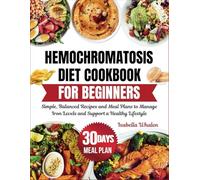 Hemochromatosis Diet Cookbook for Beginners: Simple, Balanced Recipes and Meal Plans to Manage Iron Levels and Support a Healthy Lifestyle