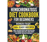 Hemochromatosis Diet Cookbook for Beginners: Simple, Delicious Recipes and Practical Meal Plans to Manage Iron Levels, Boost Energy, and Support Your Health Naturally
