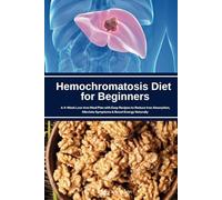 Hemochromatosis Diet for Beginners: A 4-Week Low-Iron Meal Plan with Easy Recipes to Reduce Iron Absorption, Alleviate Symptoms & Boost Energy Naturally