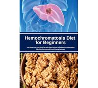 Hemochromatosis Diet for Beginners: A 4-Week Low-Iron Meal Plan with Easy Recipes to Reduce Iron Absorption, Alleviate Symptoms & Boost Energy Naturally