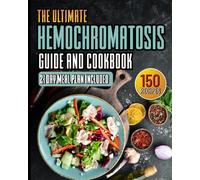 Hemochromatosis Guide and Cookbook: The Ultimate Hemochromatosis Diet Guide and Recipe Book with Over 150 Delicious and Simple Recipes for Reducing ... You Feel Great! 21 Day Meal Plan Included.