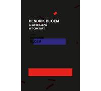 Hendrik Bloem im Gespräch mit Chat GPT über Hendrik Bloem: Ein Chatprotokoll in Buchform