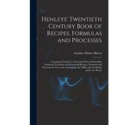 Henleys' Twentieth Century Book of Recipes, Formulas and Processes: Containing Nearly Ten Thousand Selected Scientific, Chemical, Technical and ... the Office, the Workshop and in the Home