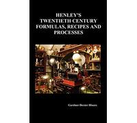Henley's Twentieth Century Forrmulas, Recipes and Processes, Containing Ten Thousand Selected Household and Workshop Formulas, Recipes, Processes and ... Mechanics, Housekeepers and Home Workers