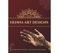 Henna Art Designs: Mehndi Tattoo Designs for Hands, 90 Henna Patterns in Traditional and Modern Styles for Inspiration and Practice