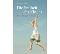Henning Köhler Die Freiheit des Kindes: Für eine Pädagogik der Zukunf (Hardback)