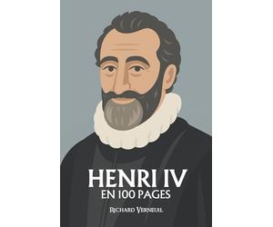 Henri IV : ses plus grands exploits en 100 pages: Le roi de l’équilibre, qui fit de la paix un courage et du bon sens une grandeur politique.
