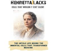 Henrietta Lacks: Cells That Wouldn’t Stay Silent. The untold life behind the immortal cells that transformed medicine