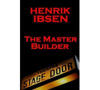 Henrik Ibsen - The Master Builder: A Classic Play From The Father Of Theatre