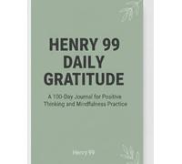 HENRY 99 DAILY GRATITUDE: A 100-Day Journal for Positive Thinking and Mindfulness Practice