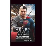 HENRY CAVILL BIOGRAPHY: The Witcher's Journey: How a Gamer Geek Conquered Hollywood and Stayed True to Himself